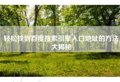 轻松找到百度搜索引擎入口地址的方法大揭秘