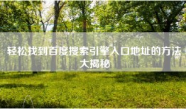 轻松找到百度搜索引擎入口地址的方法大揭秘
