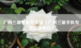 广州三星手机专卖店（广州三星手机专卖店旗舰店）