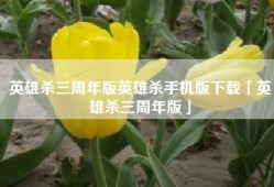 英雄杀三周年版英雄杀手机版下载「英雄杀三周年版」