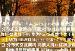 华为 HUAWEI Mate X6 12GB+512GB 星云白 分布式玄武架构 鸿蒙大屏AI 红枫原色影像折叠旗舰手机 华为MateX6参数华为手机x6「华为 HUAWEI Mate X6 12GB+512GB 星云白 分布式玄武架构 鸿蒙大屏AI 红枫原色影像折叠旗舰手机 华为MateX6参数」