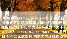 华为 HUAWEI Mate X6 12GB+512GB 星云白 分布式玄武架构 鸿蒙大屏AI 红枫原色影像折叠旗舰手机 华为MateX6参数华为手机x6「华为 HUAWEI Mate X6 12GB+512GB 星云白 分布式玄武架构 鸿蒙大屏AI 红枫原色影像折叠旗舰手机 华为MateX6参数」