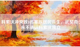 科索沃冲突致3名塞族居民丧生，武契奇：永不承认科索沃独立