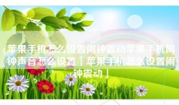 苹果手机怎么设置闹钟震动苹果手机闹钟声音怎么设置「苹果手机怎么设置闹钟震动」