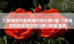 口碑最好的胶原蛋白排行榜10强 口碑最好的胶原蛋白排行榜10强面,面霜