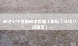 咪咕卫视直播咪咕直播手机版「咪咕卫视直播」