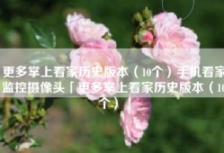 更多掌上看家历史版本（10个）手机看家监控摄像头「更多掌上看家历史版本（10个）」