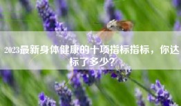 2023最新身体健康的十项指标指标，你达标了多少？