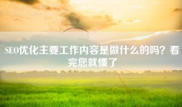 SEO优化主要工作内容是做什么的吗？看完您就懂了