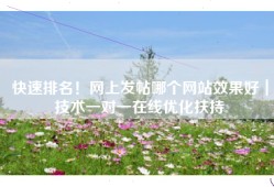 快速排名！网上发帖哪个网站效果好｜技术一对一在线优化扶持