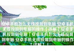 安卓手机怎么无线投屏到电脑 安卓手机无线投屏到电脑的操作【详解】安卓手机投屏到电脑「安卓手机怎么无线投屏到电脑 安卓手机无线投屏到电脑的操作【详解】」