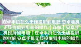 安卓手机怎么无线投屏到电脑 安卓手机无线投屏到电脑的操作【详解】安卓手机投屏到电脑「安卓手机怎么无线投屏到电脑 安卓手机无线投屏到电脑的操作【详解】」