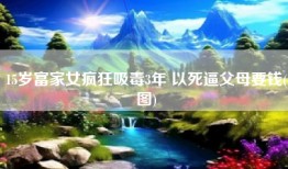 15岁富家女疯狂吸毒3年 以死逼父母要钱(图)