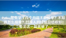 Python爬虫学了几个月却不敢接单？不知道怎么接单？过来人的经验总结收好！看完这一篇就够了