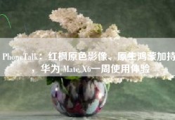 PhoneTalk：红枫原色影像、原生鸿蒙加持，华为 Mate X6一周使用体验