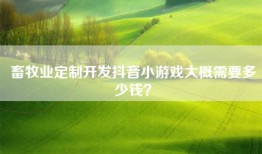 畜牧业定制开发抖音小游戏大概需要多少钱？