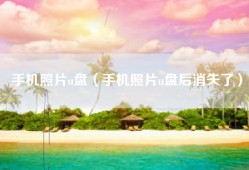 手机照片u盘（手机照片u盘后消失了）