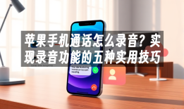 苹果手机通话怎么录音？实现录音功能的五种实用技巧手机通话录音「苹果手机通话怎么录音？实现录音功能的五种实用技巧」