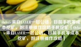Orbaic来自LAYER一层公链，目前手机零成本挖矿，附注册操作攻略手机挖矿「Orbaic来自LAYER一层公链，目前手机零成本挖矿，附注册操作攻略」