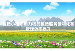 租赁小程序助力物品租赁服务便利化和管理效率提升