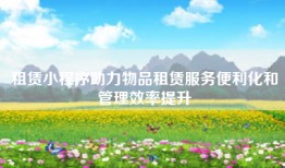 租赁小程序助力物品租赁服务便利化和管理效率提升