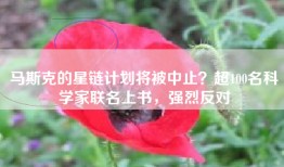 马斯克的星链计划将被中止？超100名科学家联名上书，强烈反对