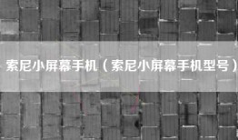 索尼小屏幕手机（索尼小屏幕手机型号）