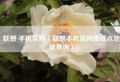 联想 手机官网（联想手机官网维修点地址查询）
