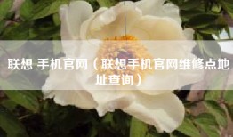 联想 手机官网（联想手机官网维修点地址查询）