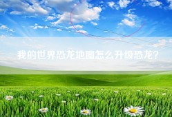 我的世界恐龙地图怎么升级恐龙？
