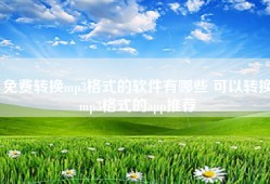 免费转换mp3格式的软件有哪些 可以转换mp3格式的app推荐
