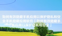 如何有效隐藏手机应用以保护隐私和安全手机隐藏应用软件「如何有效隐藏手机应用以保护隐私和安全」