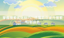 掌握搜索优化技巧，小编助你提升搜索引擎排名