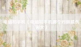 电脑和手机（电脑和手机哪个对眼睛伤害大）