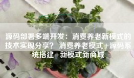 源码部署多端开发：消费养老新模式的技术实现分享？ 消费养老模式+源码系统搭建+新模式新商城