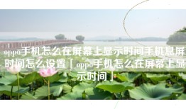 oppo手机怎么在屏幕上显示时间手机息屏时间怎么设置「oppo手机怎么在屏幕上显示时间」