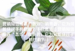 营销短信接连“轰炸”消费者，它为何能绕过手机拦截？手机轰炸「营销短信接连“轰炸”消费者，它为何能绕过手机拦截？」