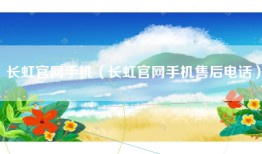 长虹官网手机（长虹官网手机售后电话）