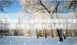 重磅内幕：OpenAI即将开源新模型！开源社区的繁荣，全靠大厂「施舍」？