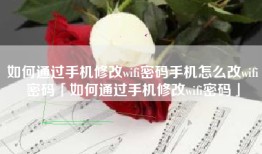 如何通过手机修改wifi密码手机怎么改wifi密码「如何通过手机修改wifi密码」
