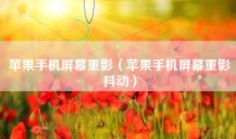 苹果手机屏幕重影（苹果手机屏幕重影抖动）