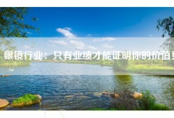 眼镜行业：只有业绩才能证明你的价值！