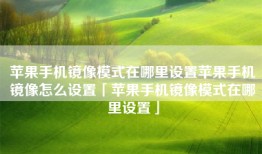 苹果手机镜像模式在哪里设置苹果手机镜像怎么设置「苹果手机镜像模式在哪里设置」