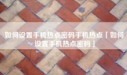 如何设置手机热点密码手机热点「如何设置手机热点密码」