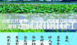 谷歌云代理商：WordPress跨境独立站模板做好了如何在谷歌云服务器搭建？