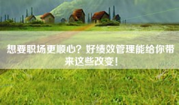 想要职场更顺心？好绩效管理能给你带来这些改变！
