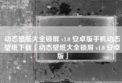 动态壁纸大全锁屏 v1.0 安卓版手机动态壁纸下载「动态壁纸大全锁屏 v1.0 安卓版」