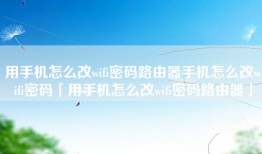 用手机怎么改wifi密码路由器手机怎么改wifi密码「用手机怎么改wifi密码路由器」