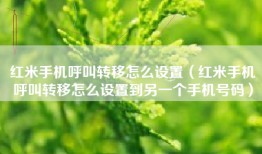 红米手机呼叫转移怎么设置（红米手机呼叫转移怎么设置到另一个手机号码）