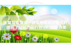 矢量智控申请一种变频泵组控制专利，提高了泵站的运行效率和节能效果